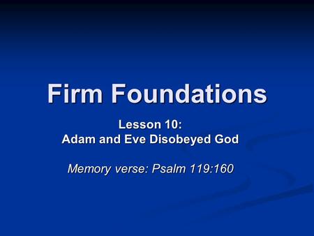 Firm Foundations Lesson 10: Adam and Eve Disobeyed God Memory verse: Psalm 119:160.