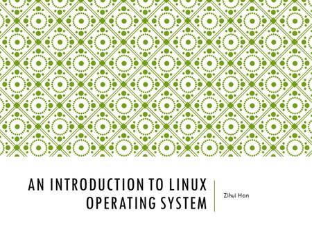 AN INTRODUCTION TO LINUX OPERATING SYSTEM Zihui Han.