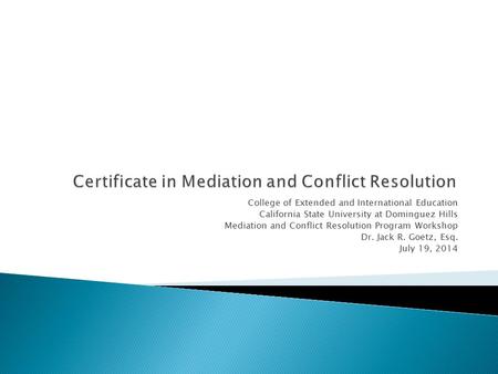 College of Extended and International Education California State University at Dominguez Hills Mediation and Conflict Resolution Program Workshop Dr. Jack.