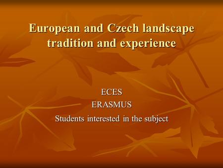 European and Czech landscape tradition and experience ECESERASMUS Students interested in the subject.