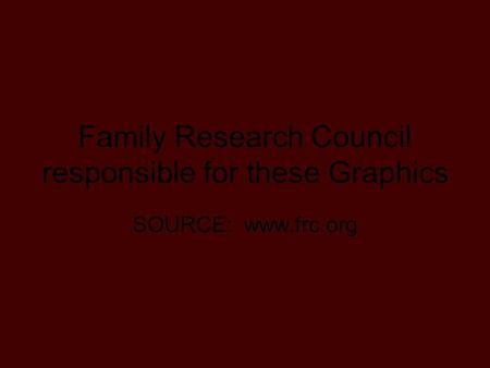 Family Research Council responsible for these Graphics SOURCE: www.frc.org.