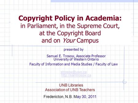 Copyright Policy in Academia: in Parliament, in the Supreme Court, at the Copyright Board and on Your Campus presented by Samuel E. Trosow, Associate Professor.