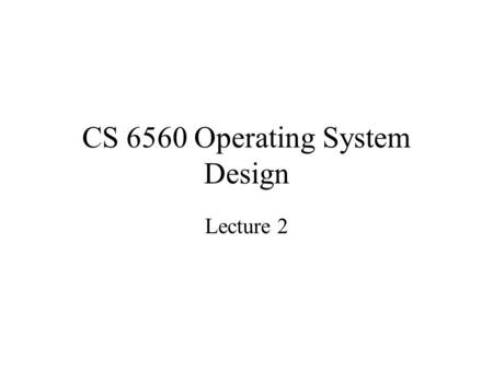 CS 6560 Operating System Design Lecture 2. Overview OS Structure Case Study: Linux.