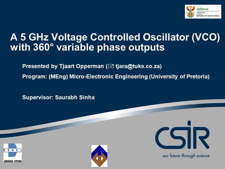 A 5 GHz Voltage Controlled Oscillator (VCO) with 360° variable phase outputs Presented by Tjaart Opperman (  Program: (MEng) Micro-Electronic.