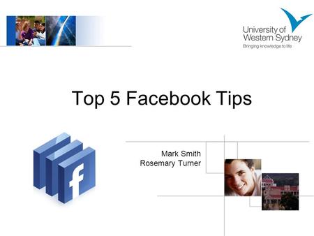 Top 5 Facebook Tips Mark Smith Rosemary Turner. What is Facebook? Users create a personalised profile for themselves and then add people as friends to.