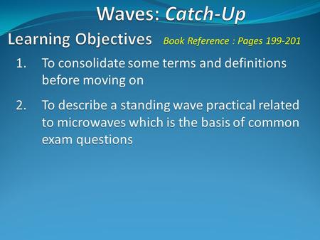 1.To consolidate some terms and definitions before moving on 2.To describe a standing wave practical related to microwaves which is the basis of common.