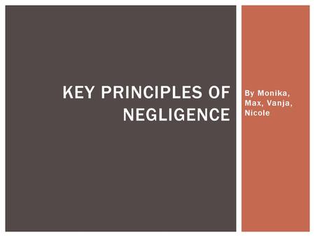 By Monika, Max, Vanja, Nicole KEY PRINCIPLES OF NEGLIGENCE.