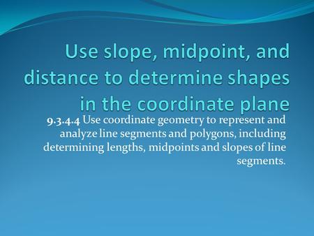 9.3.4.4 Use coordinate geometry to represent and analyze line segments and polygons, including determining lengths, midpoints and slopes of line segments.