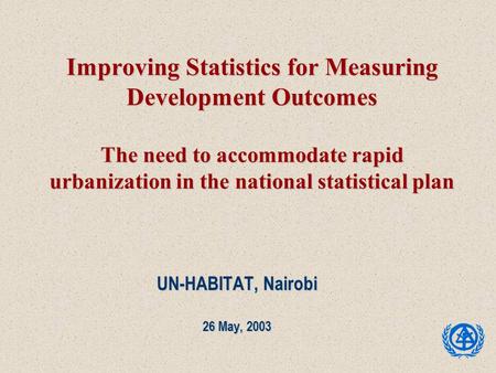 Improving Statistics for Measuring Development Outcomes The need to accommodate rapid urbanization in the national statistical plan UN-HABITAT, Nairobi.