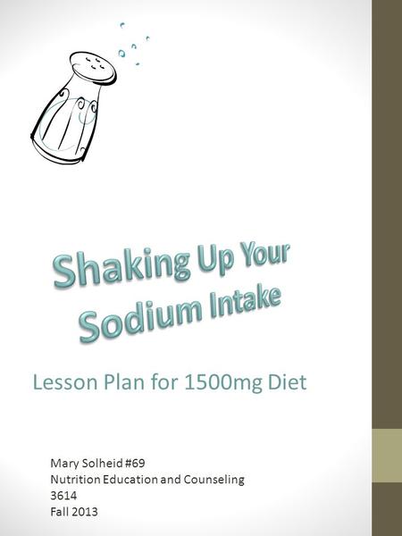 Mary Solheid #69 Nutrition Education and Counseling 3614 Fall 2013 Lesson Plan for 1500mg Diet.