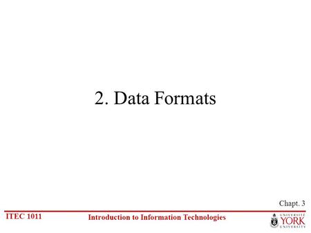 ITEC 1011 Introduction to Information Technologies 2. Data Formats Chapt. 3.