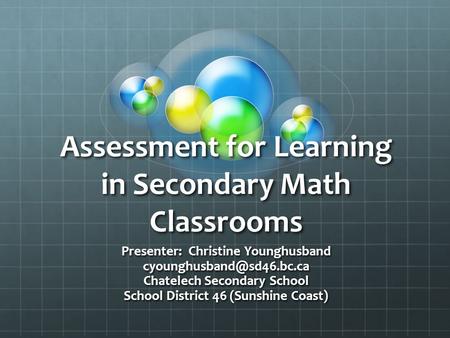 Assessment for Learning in Secondary Math Classrooms Presenter: Christine Younghusband Chatelech Secondary School School District.
