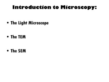 Introduction to Microscopy: The Light Microscope The TEM The SEM.