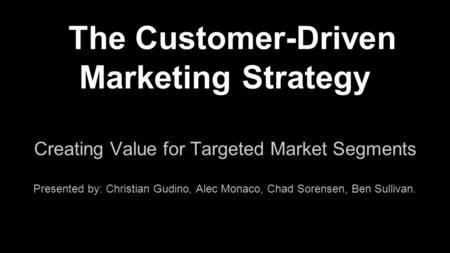 Creating Value for Targeted Market Segments Presented by: Christian Gudino, Alec Monaco, Chad Sorensen, Ben Sullivan. The Customer-Driven Marketing Strategy.