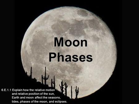 Moon Phases 6.E.1.1 Explain how the relative motion and relative position of the sun, Earth and moon affect the seasons,