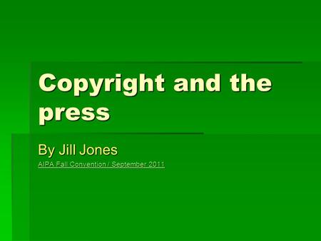 Copyright and the press By Jill Jones AIPA Fall Convention / September 2011 AIPA Fall Convention / September 2011.