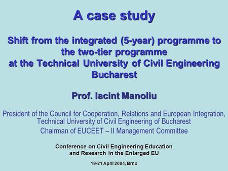 A case study Shift from the integrated (5-year) programme to the two-tier programme at the Technical University of Civil Engineering Bucharest Prof. Iacint.