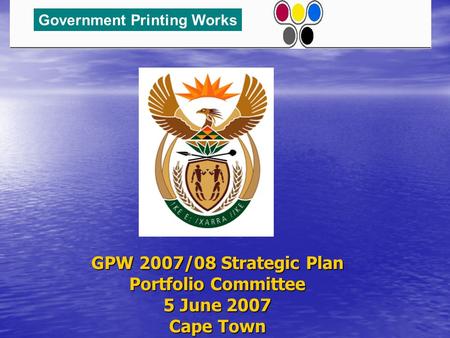GPW 2007/08 Strategic Plan Portfolio Committee 5 June 2007 Cape Town Government Printing Works.