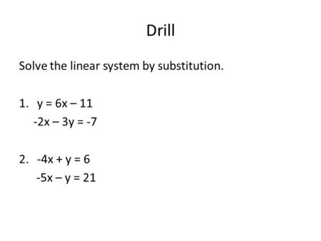 Drill Solve the linear system by substitution. 1.y = 6x – 11 -2x – 3y = -7 2.-4x + y = 6 -5x – y = 21.