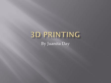 By Juanita Day.  Introduction to 3D Printing  How 3D Printers Work  Advantages & Disadvantages  Current Uses  Future Uses.