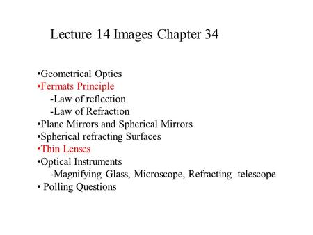 Lecture 14 Images Chapter 34 Geometrical Optics Fermats Principle -Law of reflection -Law of Refraction Plane Mirrors and Spherical Mirrors Spherical refracting.