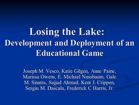 Losing the Lake: Development and Deployment of an Educational Game Joseph M. Vesco, Katie Gilgen, Anne Paine, Marissa Owens, E. Michael Nussbaum, Gale.