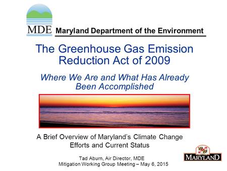 Maryland Department of the Environment The Greenhouse Gas Emission Reduction Act of 2009 Where We Are and What Has Already Been Accomplished A Brief Overview.