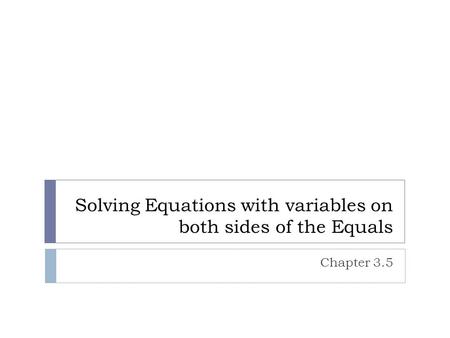 Solving Equations with variables on both sides of the Equals Chapter 3.5.