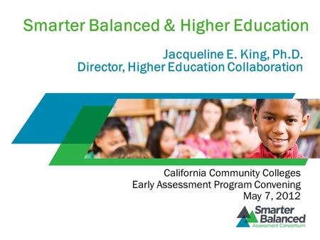 Smarter Balanced & Higher Education Jacqueline E. King, Ph.D. Director, Higher Education Collaboration California Community Colleges Early Assessment Program.