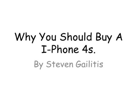 Why You Should Buy A I-Phone 4s. By Steven Gailitis.