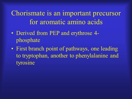 Chorismate is an important precursor for aromatic amino acids Derived from PEP and erythrose 4- phosphate First branch point of pathways, one leading to.