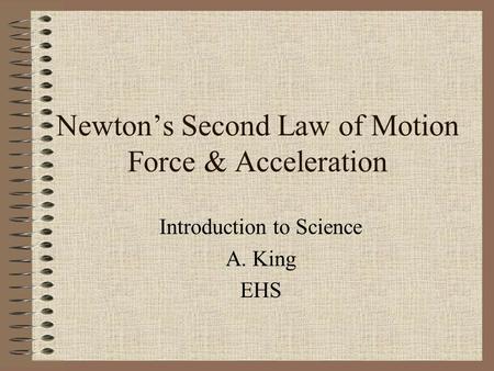 Newton’s Second Law of Motion Force & Acceleration Introduction to Science A. King EHS.