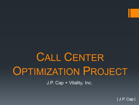 C ALL C ENTER O PTIMIZATION P ROJECT J.P. Cap + Vitality, Inc. | J.P. Cap |