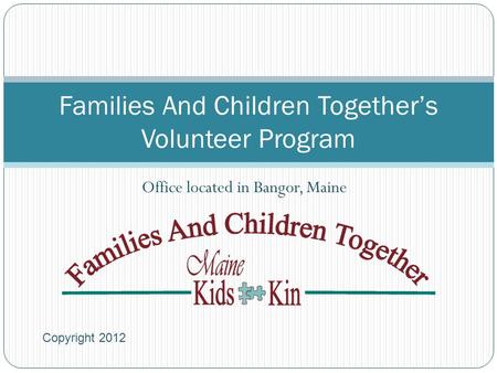 Families And Children Together’s Volunteer Program Office located in Bangor, Maine Copyright 2012.