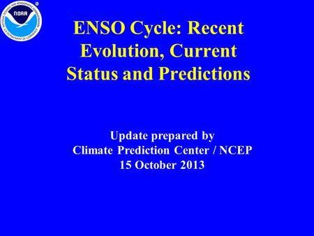 ENSO Cycle: Recent Evolution, Current Status and Predictions Update prepared by Climate Prediction Center / NCEP 15 October 2013.