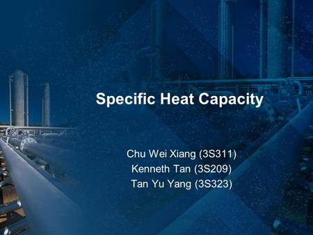 Specific Heat Capacity Chu Wei Xiang (3S311) Kenneth Tan (3S209) Tan Yu Yang (3S323)