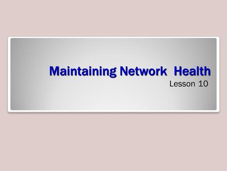 Maintaining Network Health Lesson 10. Skills Matrix Technology SkillObjective DomainObjective # Understanding the Components of NAP Configure Network.