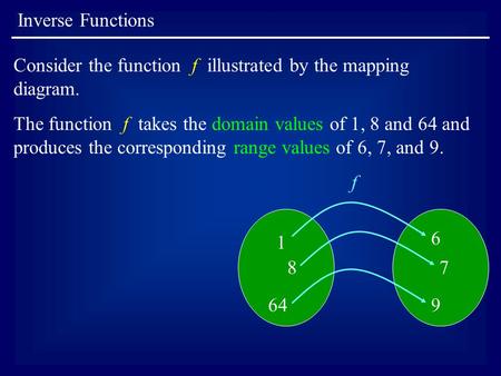 Inverse Functions Consider the function f illustrated by the mapping diagram. The function f takes the domain values of 1, 8 and 64 and produces the corresponding.