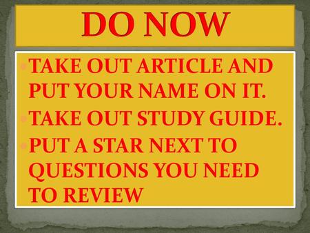 TAKE OUT ARTICLE AND PUT YOUR NAME ON IT. TAKE OUT STUDY GUIDE. PUT A STAR NEXT TO QUESTIONS YOU NEED TO REVIEW TAKE OUT ARTICLE AND PUT YOUR NAME ON IT.