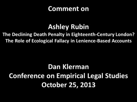 Comment on Ashley Rubin The Declining Death Penalty in Eighteenth-Century London? The Role of Ecological Fallacy in Lenience-Based Accounts Dan Klerman.