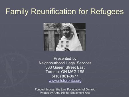 Family Reunification for Refugees Presented by Neighbourhood Legal Services 333 Queen Street East Toronto, ON M6G 1S5 (416) 861-0677 www.nlstoronto.org.