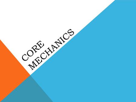 CORE MECHANICS. WHAT ARE CORE MECHANICS? Core mechanics are the heart of a game; they generate the gameplay and implement the rules. Formal definition: