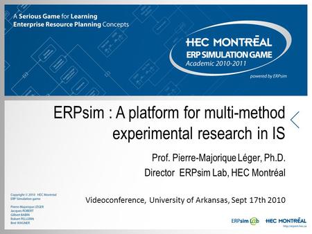 ERPsim : A platform for multi-method experimental research in IS Prof. Pierre-Majorique Léger, Ph.D. Director ERPsim Lab, HEC Montréal Videoconference,