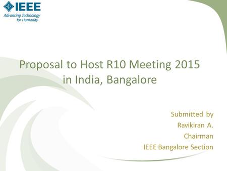 Submitted by Ravikiran A. Chairman IEEE Bangalore Section Proposal to Host R10 Meeting 2015 in India, Bangalore.
