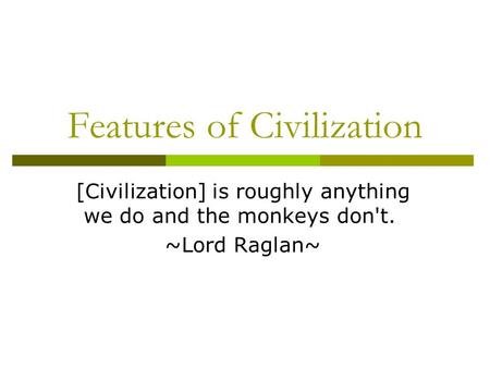 Features of Civilization [Civilization] is roughly anything we do and the monkeys don't. ~Lord Raglan~
