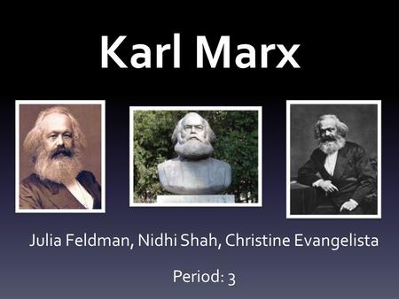 Karl Marx Julia Feldman, Nidhi Shah, Christine Evangelista Period: 3.