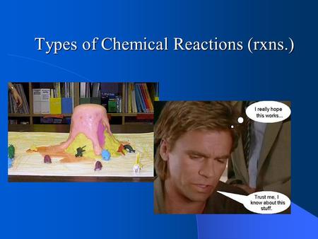 Types of Chemical Reactions (rxns.). – Chemical reactions occur when bonds (between the electrons of atoms) are formed or broken – Chemical reactions.