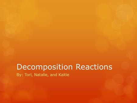 Decomposition Reactions By: Tori, Natalie, and Kaitie.