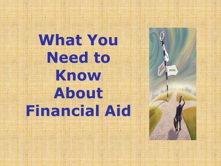 What You Need to Know About Financial Aid. Topics We Will Discuss Tonight What is financial aid? Cost of attendance (COA) Expected family contribution.