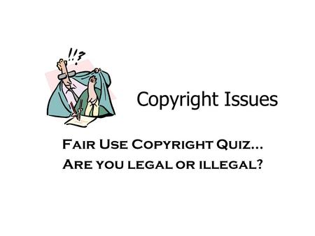 Fair Use Copyright Quiz… Are you legal or illegal?